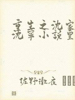 重生之沈家嫡女沈宁小说皇后