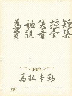 为她失控短剧免费观看全集高清