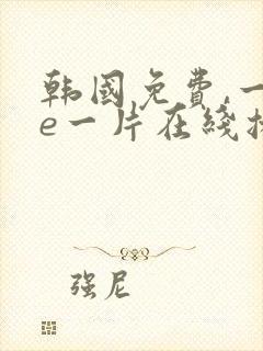 韩国免费,一级e一片在线播放