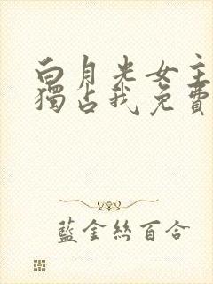 白月光女主总想独占我免费阅读小说封面