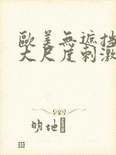 欧美无遮挡hd大尺度刺激大片