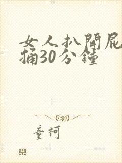 女人扒开屁股爽捅30分钟