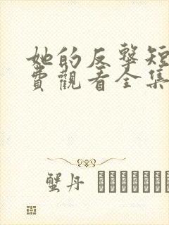 她的反击短剧免费观看全集高清