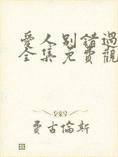 爱人别错过短剧全集免费观看