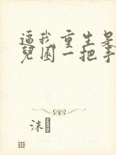 逼我重生是吧幼儿园一把手全文阅读无删减