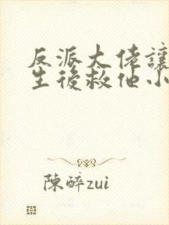 反派大佬让我重生后救他小说免费阅读封面