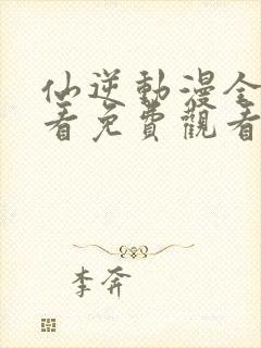 仙逆动漫全集观看免费观看樱花动漫