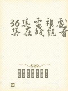 36集电视剧全集在线观看