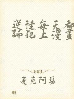 逆徒每天都想欺师犯上漫画免费看