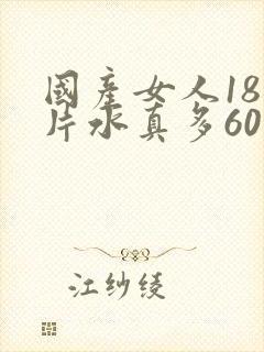 国产女人18毛片水真多60分钟
