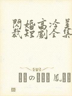 闪婚高冷美女总裁短剧全集