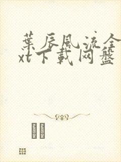 叶辰风流全本txt下载网盘资源