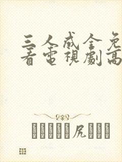 三人成全免费观看电视剧高清一共