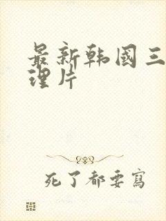 最新韩国三级伦理片