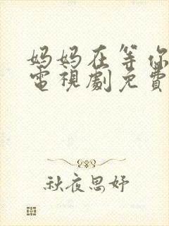 妈妈在等你46电视剧免费播放