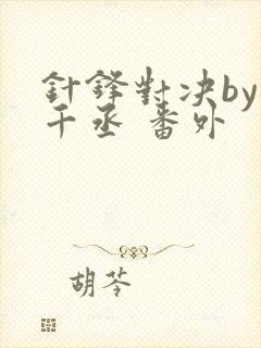 针锋对决by水千丞 番外