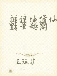 谁让他修仙的顶点笔趣阁