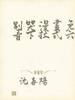 别哭漫画免费观看下拉式六漫画