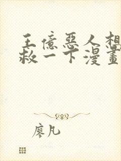 王亿恶人想要抢救一下漫画免费阅读