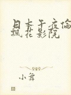 日本午夜伦理片飘花影院