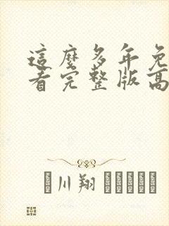 这么多年免费观看完整版高清