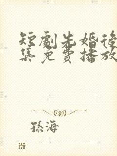 短剧先婚后爱全集免费播放