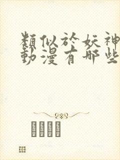 类似于妖神记的动漫有哪些