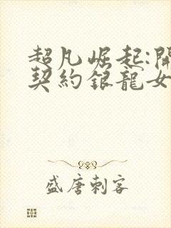 超凡崛起:开局契约银龙女伯爵笔趣阁