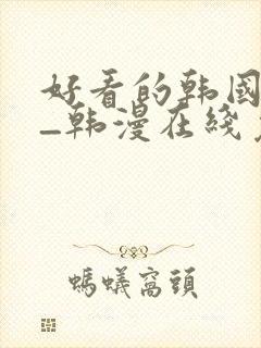 好看的韩国漫画_韩漫在线免费阅读