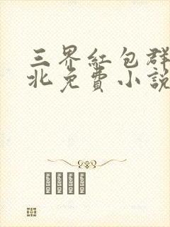 三界红包群陈小北免费小说