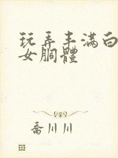 玩弄丰满白嫩美女胴体