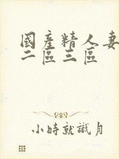 国产精人妻一区二区三区