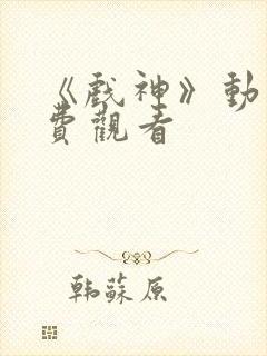 《戏神》动漫免费观看