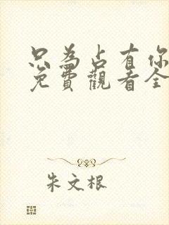 只为占有你短剧免费观看全集