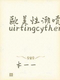 欧美性潮喷squirtingcytherea