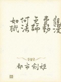 如何免费观看全职法师动漫