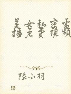 美女私密处无遮挡免费视频