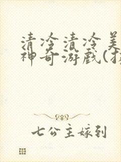 清冷清冷美人的神奇游戏(抹茶沙冰)