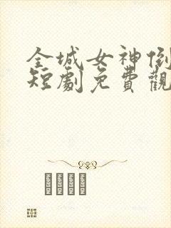 全城女神倒追我短剧免费观看