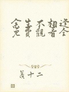 余生不相逢短剧免费观看全集