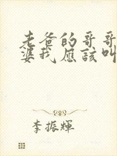 老爸的哥哥的老婆我应该叫什么