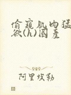 偷窥肌肉猛男泄欲(h)国产