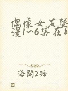 偶像女友坠落动漫1~6集在线观看免费