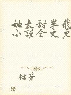 她太甜半截白菜小说全文免费阅读