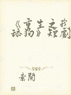 《重生之我不是舔狗》短剧