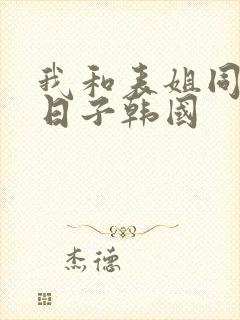 我和表姐同居的日子韩国