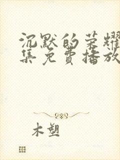 沉默的荣耀30集免费播放在线观看