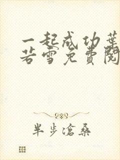 一起成功叶凡唐若雪免费阅读