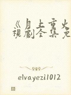 《月上重火》电视剧全集免费观看