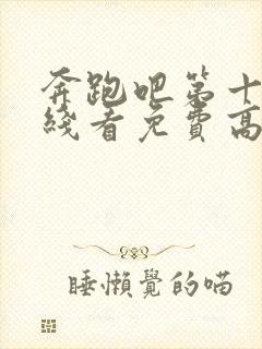 奔跑吧第十季在线看免费高清